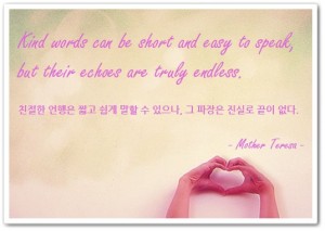 Kind words can be short and easy to speak, but their echoes are truly endless.